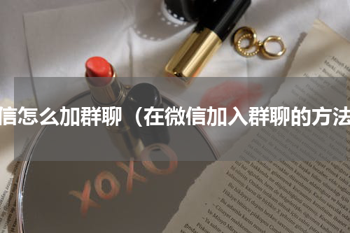 微信怎么加群聊（在微信加入群聊的方法）