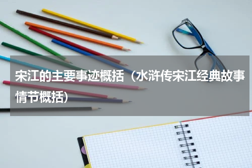 宋江的主要事迹概括（水浒传宋江经典故事情节概括）