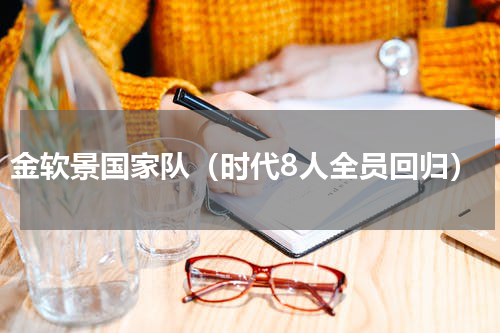 金软景国家队（时代8人全员回归）