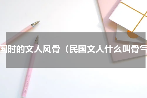 民国时的文人风骨（民国文人什么叫骨气）