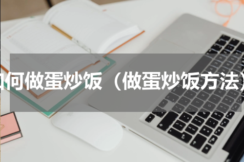 如何做蛋炒饭（做蛋炒饭方法）