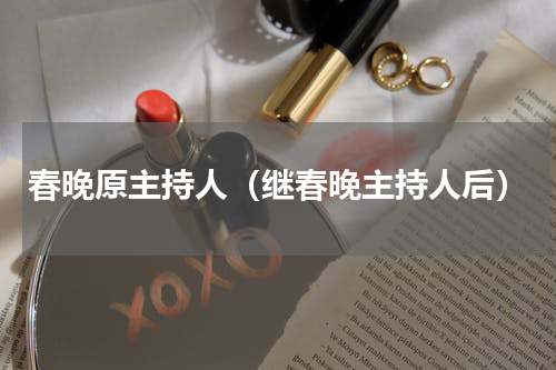春晚原主持人（继春晚主持人后）