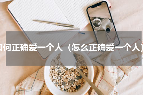 如何正确爱一个人（怎么正确爱一个人）