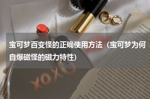 宝可梦百变怪的正确使用方法（宝可梦为何自爆磁怪的磁力特性）
