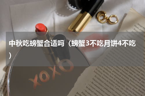 中秋吃螃蟹合适吗（螃蟹3不吃月饼4不吃）