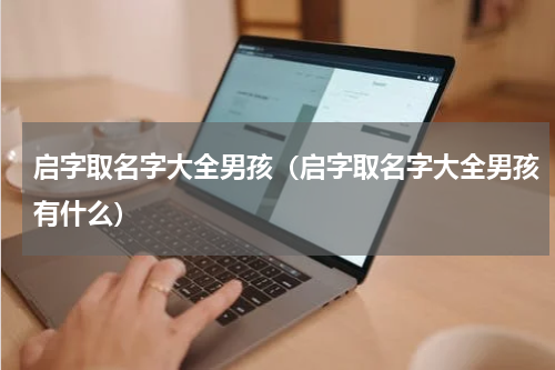 启字取名字大全男孩（启字取名字大全男孩有什么）