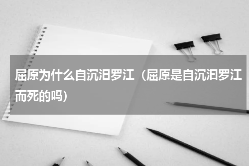 屈原为什么自沉汨罗江（屈原是自沉汩罗江而死的吗）