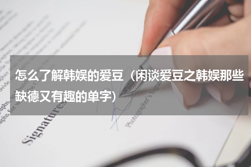 怎么了解韩娱的爱豆（闲谈爱豆之韩娱那些缺德又有趣的单字）