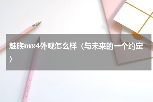 魅族mx4外观怎么样（与未来的一个约定）