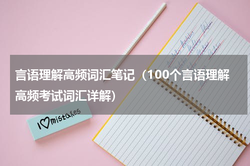 言语理解高频词汇笔记（100个言语理解高频考试词汇详解）