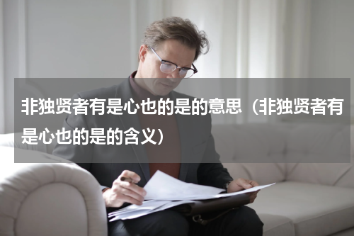 非独贤者有是心也的是的意思（非独贤者有是心也的是的含义）