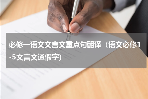 必修一语文文言文重点句翻译（语文必修1-5文言文通假字）