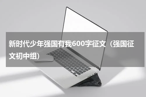 新时代少年强国有我600字征文（强国征文初中组）