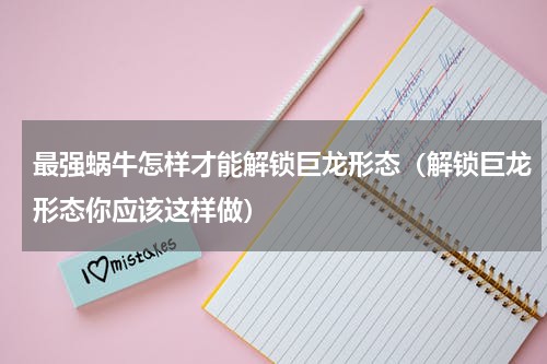 最强蜗牛怎样才能解锁巨龙形态（解锁巨龙形态你应该这样做）