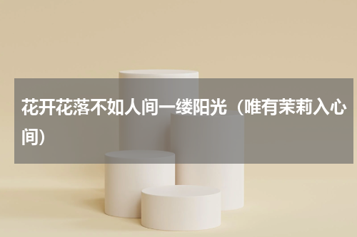 花开花落不如人间一缕阳光（唯有茉莉入心间）