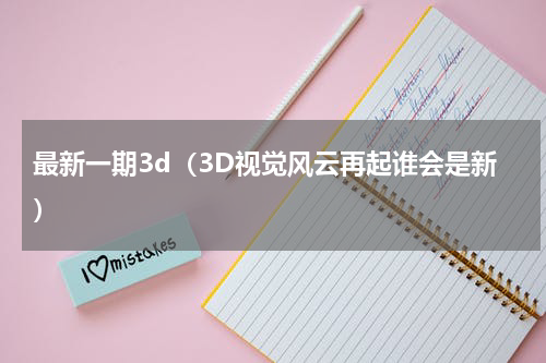 最新一期3d（3D视觉风云再起谁会是新）