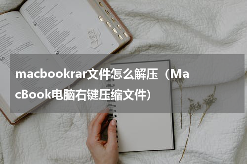 macbookrar文件怎么解压（MacBook电脑右键压缩文件）
