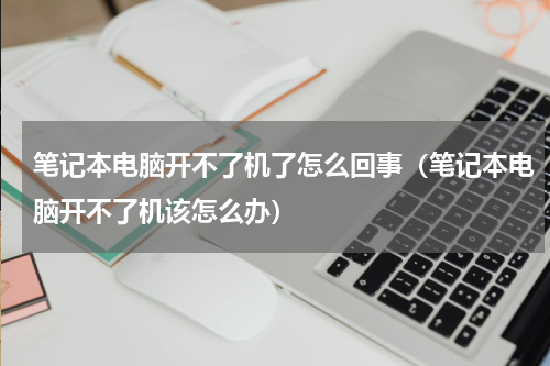 笔记本电脑开不了机了怎么回事（笔记本电脑开不了机该怎么办）
