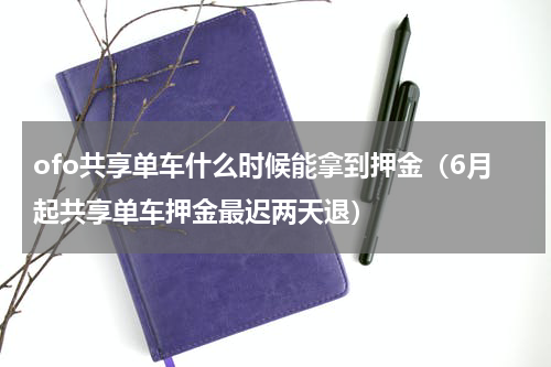 ofo共享单车什么时候能拿到押金（6月起共享单车押金最迟两天退）