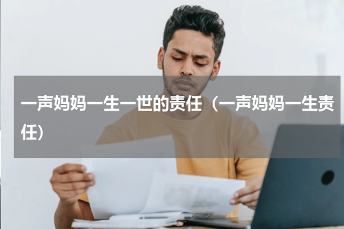 一声妈妈一生一世的责任（一声妈妈一生责任）