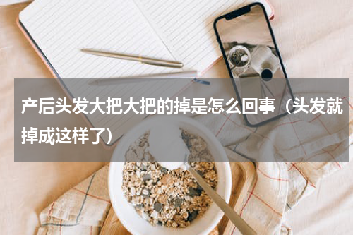 产后头发大把大把的掉是怎么回事（头发就掉成这样了）