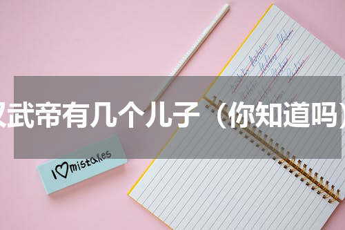 汉武帝有几个儿子（你知道吗）