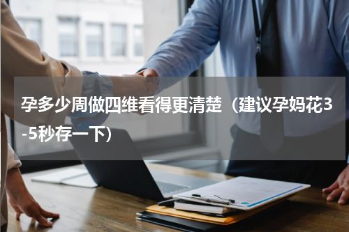 孕多少周做四维看得更清楚（建议孕妈花3-5秒存一下）
