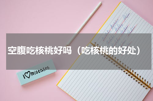 空腹吃核桃好吗（吃核桃的好处）