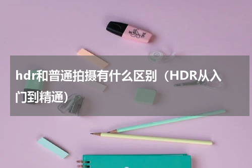 hdr和普通拍摄有什么区别（HDR从入门到精通）
