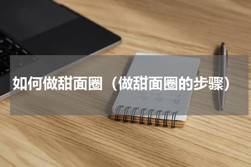 如何做甜面圈（做甜面圈的步骤）
