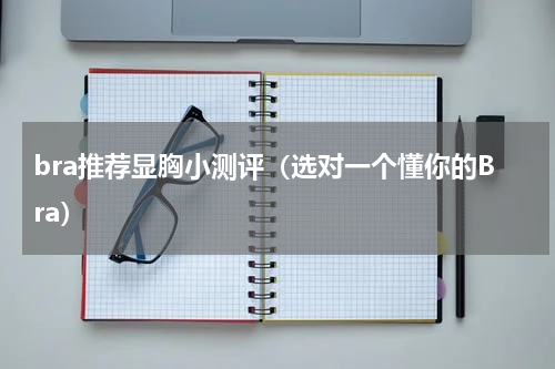 bra推荐显胸小测评（选对一个懂你的Bra）