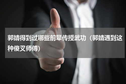 郭靖得到过哪些前辈传授武功（郭靖遇到这种傻叉师傅）