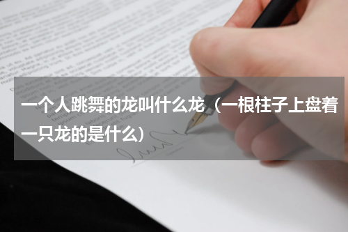 一个人跳舞的龙叫什么龙（一根柱子上盘着一只龙的是什么）