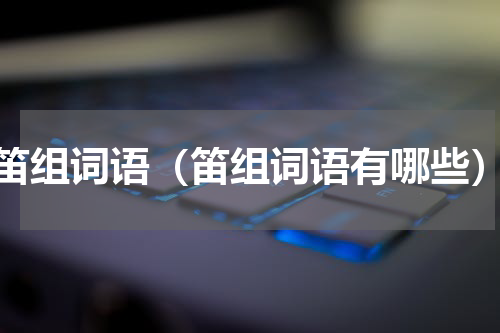 笛组词语（笛组词语有哪些）