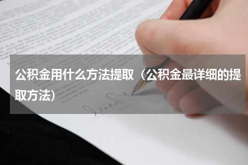 公积金用什么方法提取（公积金最详细的提取方法）