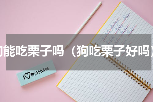 狗能吃栗子吗（狗吃栗子好吗）