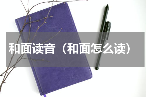 和面读音（和面怎么读）
