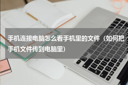 手机连接电脑怎么看手机里的文件（如何把手机文件传到电脑里）