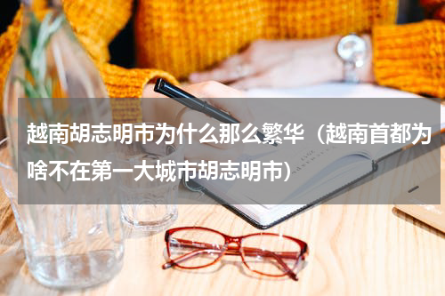 越南胡志明市为什么那么繁华（越南首都为啥不在第一大城市胡志明市）