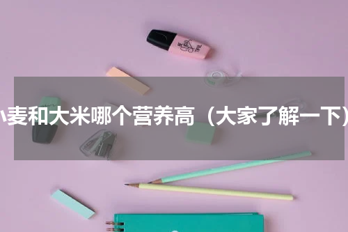 小麦和大米哪个营养高（大家了解一下）