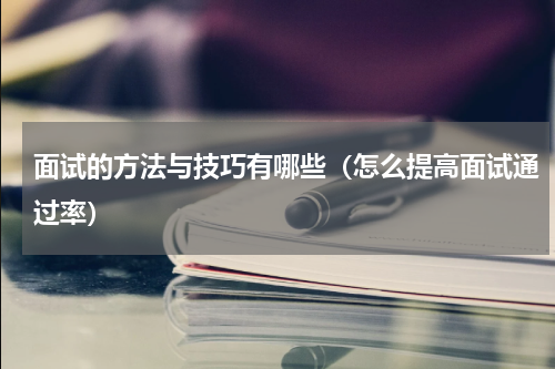面试的方法与技巧有哪些（怎么提高面试通过率）