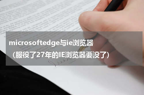 microsoftedge与ie浏览器（服役了27年的IE浏览器要没了）