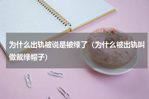 为什么出轨被说是被绿了（为什么被出轨叫做戴绿帽子）