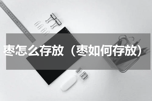 枣怎么存放（枣如何存放）