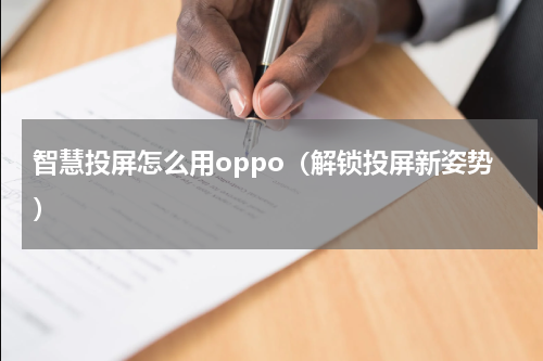 智慧投屏怎么用oppo（解锁投屏新姿势）