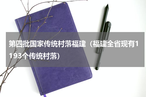 第四批国家传统村落福建（福建全省现有1193个传统村落）