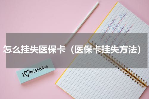 怎么挂失医保卡（医保卡挂失方法）