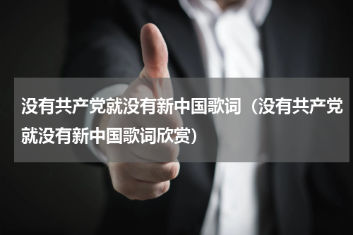 没有共产党就没有新中国歌词（没有共产党就没有新中国歌词欣赏）