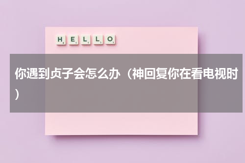 你遇到贞子会怎么办（神回复你在看电视时）