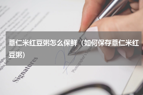 薏仁米红豆粥怎么保鲜（如何保存薏仁米红豆粥）